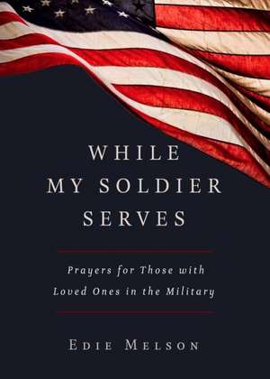 While My Solider Serves: Prayers for Those with Loved Ones in the Military de Edie Melson