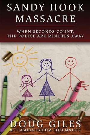 Sandy Hook Massacre: When Seconds Count - Police Are Minutes Away de Doug Giles