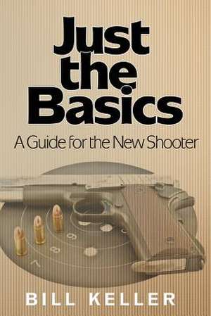 Just the Basics a Guide for the New Shooter de Bill Keller