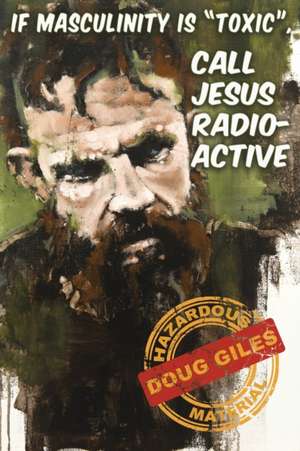 If Masculinity is 'Toxic' Call Jesus Radioactive de Doug Giles