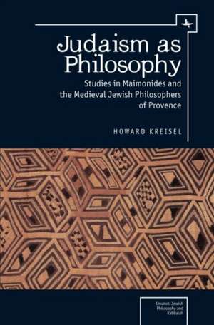 Judaism as Philosophy: Studies in Maimonides and the Medieval Jewish Philosophers of Provence de Howard Kriesel