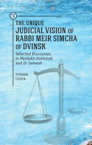 The Unique Judicial Vision of Rabbi Meir Simcha of Dvinsk: Selected Discourses in Meshekh Hokhmah and or Sameah de Yitshak Cohen