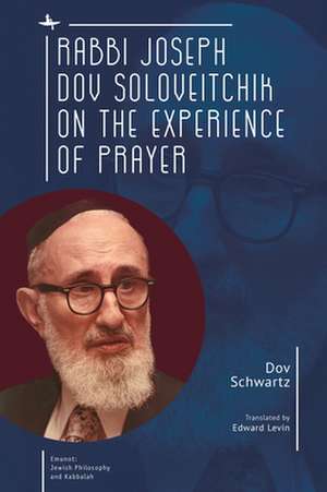 Rabbi Joseph Dov Soloveitchik on the Experience of Prayer de Dov Schwartz