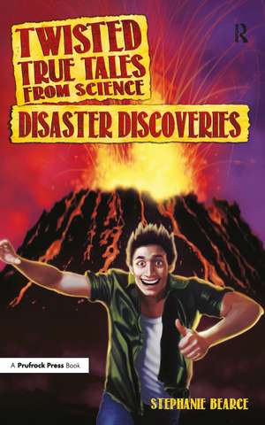 Twisted True Tales From Science: Disaster Discoveries de Stephanie Bearce