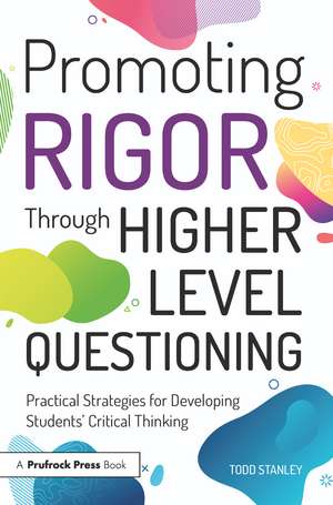 Promoting Rigor Through Higher Level Questioning: Practical Strategies for Developing Students' Critical Thinking de Todd Stanley