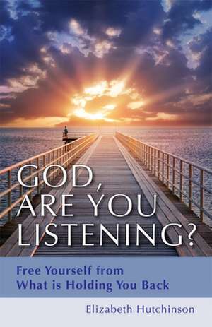 God, Are You Listening?: Free Yourself from What Is Holding You Back de Elizabeth Hutchinson