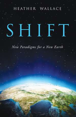 Shift: New Paradigms for a New Earth de Heather Wallace