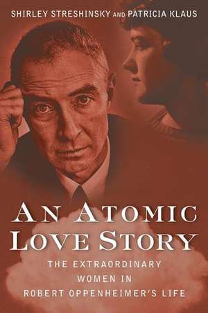 An Atomic Love Story: The Extraordinary Women in Robert Oppenheimer's Life de Shirley Streshinsky