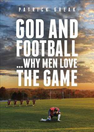 God and Football... Why Men Love the Game de Patrick Greak