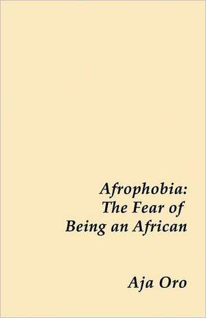 Afrophobia - The Fear of Being an African de Aja Oro