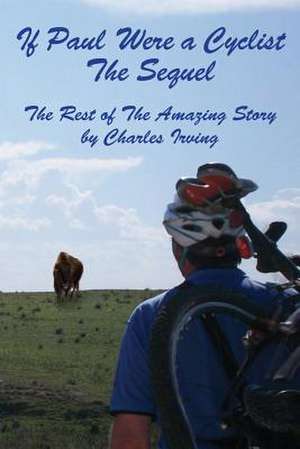 If Paul Were a Cyclist, the Sequel: The Rest of the Amazing Story de Charles Matthew Irving