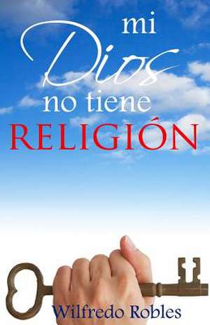 Mi Dios No Tiene Religion de Wilfredo Robles