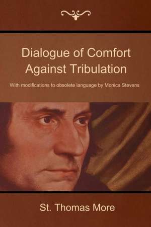 Dialogue of Comfort Against Tribulation: With Modifications to Obsolete Language by Monica Stevens de St. Thomas More