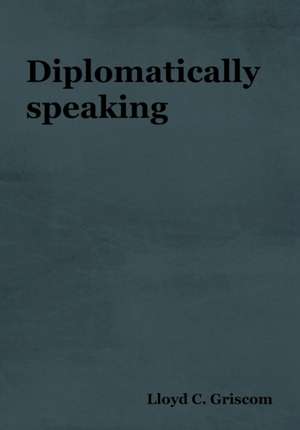 Diplomatically Speaking de Lloyd C. Griscom