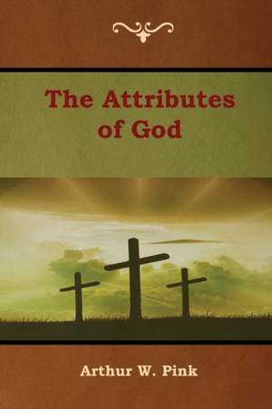 The Attributes of God de Arthur W. Pink