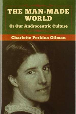 The Man-Made World, Or Our Androcentric Culture de Charlotte Perkins Gilman