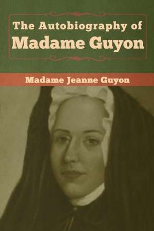 The Autobiography of Madame Guyon de Madame Jeanne Guyon