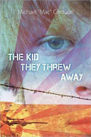 The Kid They Threw Away de Michael "Mac" Centuori