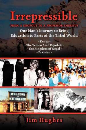 Irrepressible - From a Dropout to a Professor Emeritus--One Man's Journey to Bring Education to Parts of the Third World de Jim Hughes