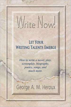 Write Now! Let Your Writing Talents Emerge de George A. M. Heroux