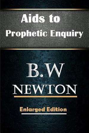 Aids to Prophetic Enquiry de B. W Newton