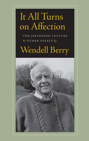 It All Turns on Affection: The Jefferson Lecture and Other Essays de Wendell Berry