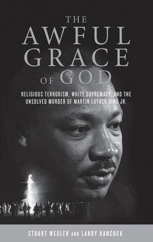 The Awful Grace of God: Religious Terrorism, White Supremacy, and the Unsolved Murder of Martin Luther King, Jr. de Stuart Wexler