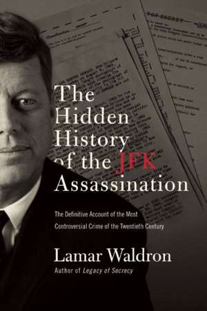 The Hidden History of the JFK Assassination: The Definitive Account of the Most Controversial Crime of the Twentieth Century de Lamar Waldron