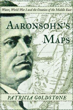 Aaronsohn's Maps: The Man Who Might Have Created Peace in the Modern Middle East de Patricia Goldstone