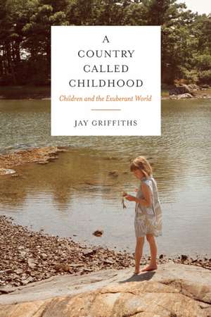 A Country Called Childhood: Children and the Exuberant World de Jay Griffiths