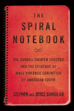 The Spiral Notebook: The Aurora Theater Shooter and the Epidemic of Mass Violence Committed by American Youth de Joyce Singular