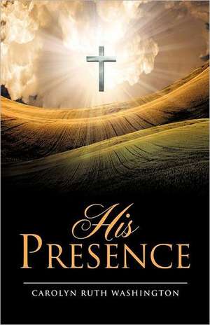 His Presence de Carolyn Ruth Washington