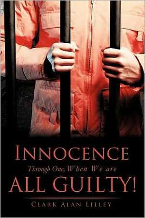 Innocence Through One, When We are All Guilty! de Clark Alan Lilley