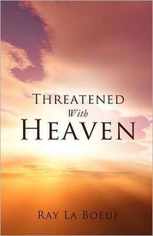 Threatened with Heaven de Ray La Boeuf