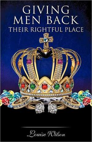 Giving Men Back Their Rightful Place Volume 1 de Louise Wilson