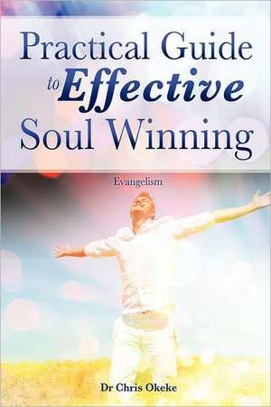 Practical Guide to Effective Soul Winning. de Chris Okeke