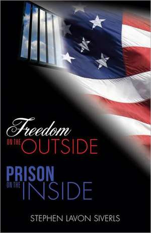 Freedom on the Outside Prison on the Inside de Stephen Lavon Siverls