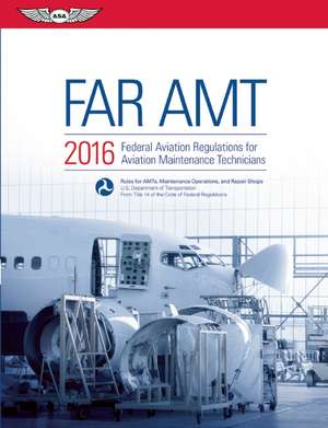 FAR-AMT 2016: Federal Aviation Regulations for Aviation Maintenance Technicians de Federal Aviation Administration (FAA)/Aviation Supplies & Academics (ASA)