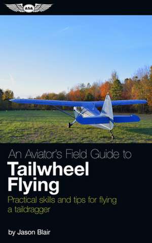 An Aviator's Field Guide to Tailwheel Flying de Jason Blair