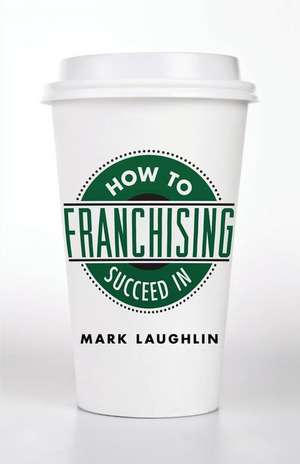 How to Succeed in Franchising de Mark Laughlin