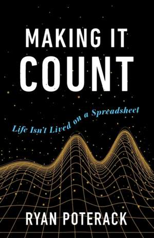 Making It Count: Life Isn't Lived on a Spreadsheet de Ryan Poterack