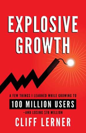 Explosive Growth: A Few Things I Learned While Growing To 100 Million Users - And Losing $78 Million de Lerner, Cliff