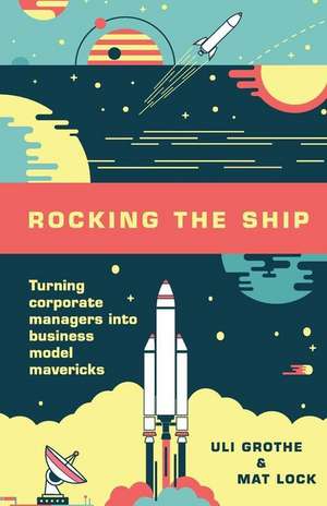 Rocking the Ship: Turning Corporate Managers into Business Model Mavericks de Mat Lock