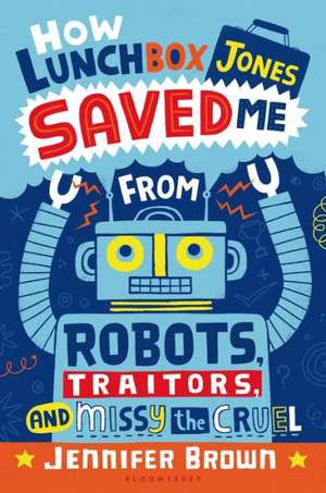 How Lunchbox Jones Saved Me from Robots, Traitors, and Missy the Cruel de Jennifer Brown