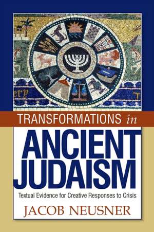 Transformations in Ancient Judaism: Textual Evidence for Creative Responses to Crisis de Jacob Neusner