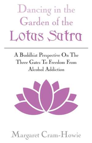 Dancing in the Garden of the Lotus Sutra: A Buddhist Perspective on the Three Gates to Freedom from Alcohol Addiction de Margaret Cram-Howie