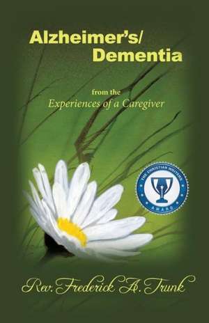 Alzheimer's/Dementia from the Experiences of a Caregiver de Rev Frederick Trunk