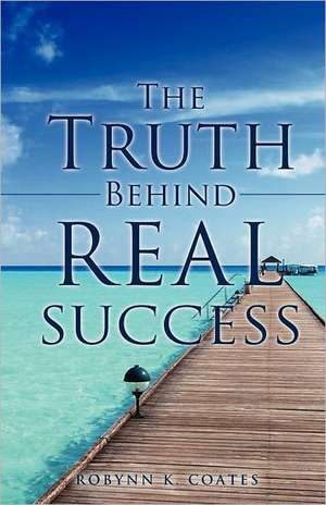 The Truth Behind Real Success de Robynn K. Coates