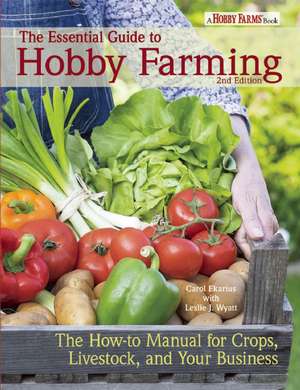 The Essential Guide to Hobby Farming: A How-To Manual for Crops, Livestock, and Your Business de Carol Ekarius