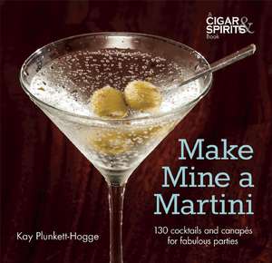 Make Mine a Martini: 130 Cocktails and Canapes for Fabulous Parties de Kay Plunkett-Hogge